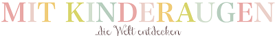 Blog Spotlight: MIT KINDERAUGEN…die Welt entdecken